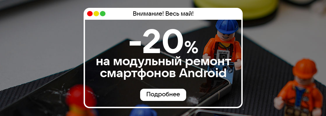 Весь май -20% на модульный ремонт смартфонов Android